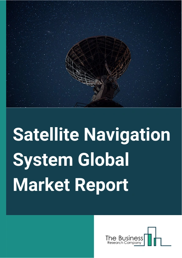 Satellite Navigation System Global Market Report 2025 – By Solution (System, Services), By Constellation (Global Navigation, Regional Navigation, Augmented), By Orbit (Medium Earth Orbit (MEO), Geostationary Earth Orbit ...