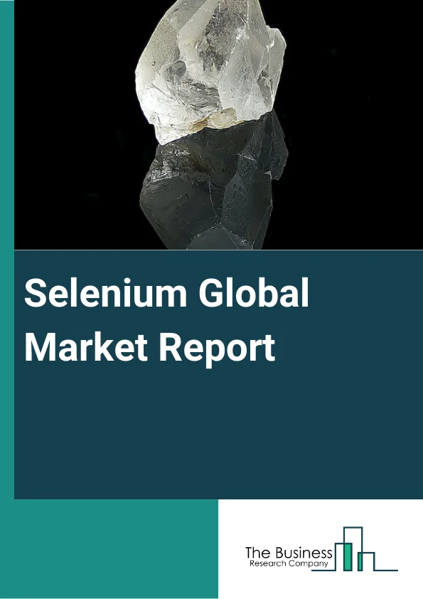 Selenium Global Market Report 2024 – By Type (Inorganic Selenium, and Organic Selenium), By Mining Type (Underground Mining, Surface Mining), By Equipment (Excavator, Robotic Truck, Driller and Breaker, Load Haul Dump, Other Equipment) – Market Size, Trends, And Global Forecast 2024-2033