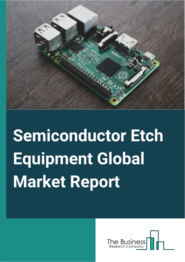 Semiconductor Etch Equipment Global Market Report 2024 – By Product Type (High-density Etch Equipment, Low-density Etch Equipment), By Etching Film Type (Conductor Etching, Dielectric Etching, Polysilicon Etching), By Application (Foundries, Micro-electromechanical System (MEMS), Sensors, Power Devices) – Market Size, Trends, And Global Forecast 2024-2033