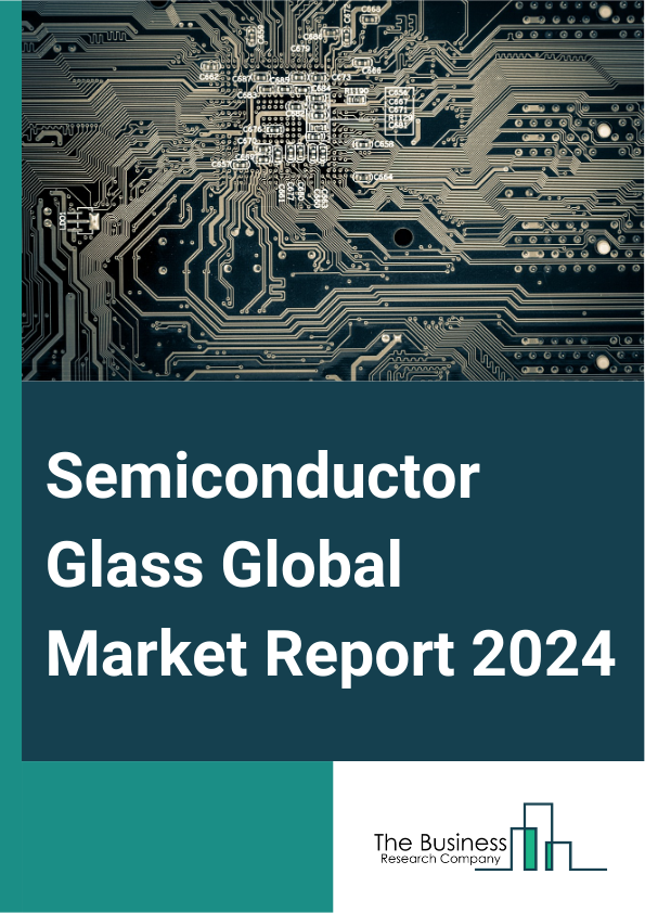 Semiconductor Glass Global Market Report 2025 – By Type (Borosilicate Based, Silicon Based, Ceramic Based, Silica Or Quartz Based, Other Types), By Application (Solar Battery, Light Emitting Device, Electronic Switch, Ot...
