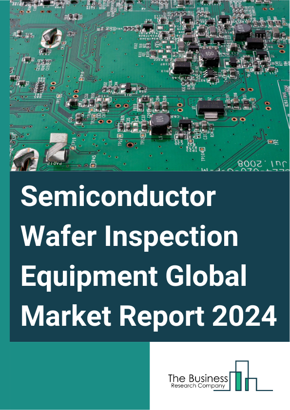Semiconductor Wafer Inspection Equipment Global Market Report 2025 – By Type (Optical Inspection Systems, Electron Beam Inspection Systems, Other Types), By Application (Defect Detection, Metrology Or Measurement, Overla...