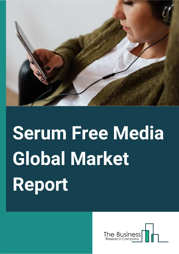 Serum Free Media Global Market Report 2025 – By Media Type (Chinese Hamster Ovary (CHO) Cell Media, Protein Expression Media, Immunology Media, Insect Cell Media, Hybridoma Media, Stem Cell Media, Chemically Defined Medi...