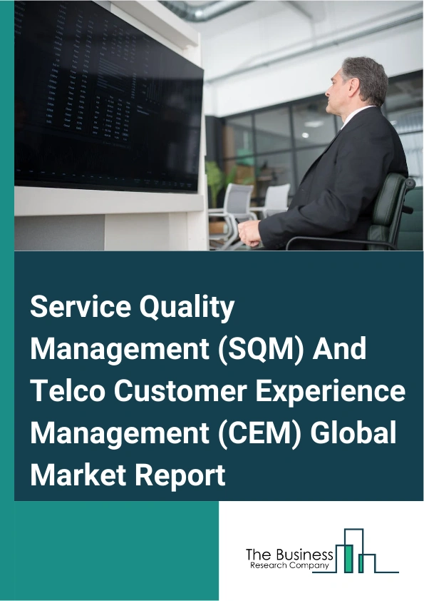 Service Quality Management (SQM) And Telco Customer Experience Management (CEM) Global Market Report 2025 – By Product Type (Enterprise Feedback Management (EFM), Text Analytics, Speech Analytics, Web Analytics), By Supp...