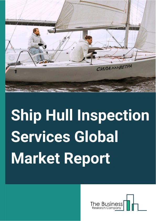 Ship Hull Inspection Services Global Market Report 2024 – By Inspection Type (General Corrosion Or Pitting and Grooving Or Coating Condition, Deformation And Fractures, Cleanliness, Other Inspection Types), By Vessel type (Oil And Chemical Tankers, Bulk Carriers, General Cargo, Container Ships, Gas Carriers, Offshore Vessels, Passenger Ships and Ferries, Mega Yachts And Other Vessels), By Application (Cruise Ships, Commercial Vessels, Container Ships, Naval Ships Or Military Vessels, Offshore Oil and Gas Ships, Other Applications), By End User (Ship Owners, Ship Manufacturers, Navy Vessels) – Market Size, Trends, And Global Forecast 2024-2033