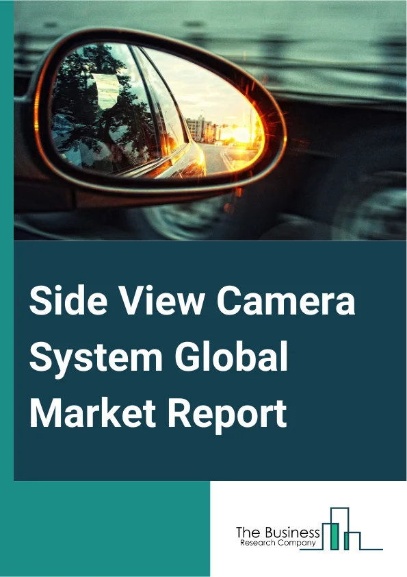 Side View Camera System Global Market Report 2025 – By Component (Camera, Electronic Control Unit (ECU), Display, Other Components), By Technology (Infrared Camera, Thermal Camera, Digital Camera), By Mounting Location (...