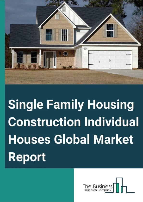 Single-Family Housing Construction  (Individual Houses) Global Market Report 2025 – By Type (Permanent, Relocatable), By Material (Steel, Wood, Concrete, Other Materials), By Application (Residential, Commercial, Industrial) – Market Size, Trends, And Global Forecast 2025-2034