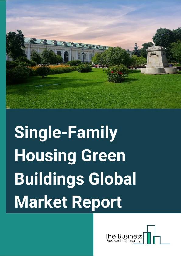 Single-Family Housing Green Buildings Global Market Report 2024 – By Type (New Constructions, Remodeling Projects), By Product (Interior Products, Exterior Products), By Construction Type (Full Green, Semi Green) – Market Size, Trends, And Global Forecast 2024-2033