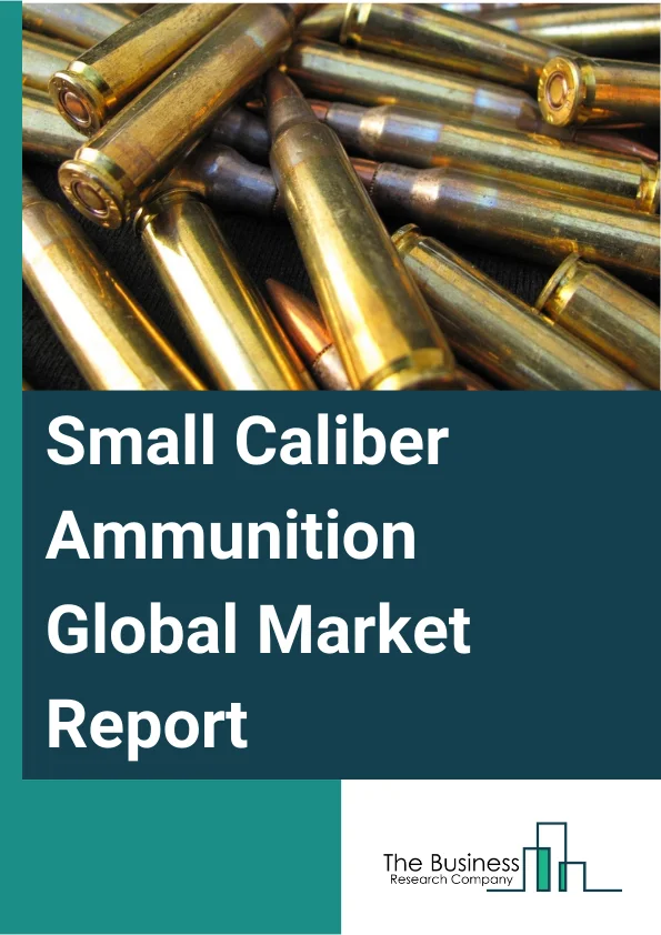 Small Caliber Ammunition Global Market Report 2025 – By Caliber (5.56 MM, 7.62 MM, 0.50 BGM, 9 MM, Other Calibers), By Bullet Type (Lead, Copper, Brass, Other Bullet Types), By Gun Type (Pistols, Rifles, Shot Guns), By E...