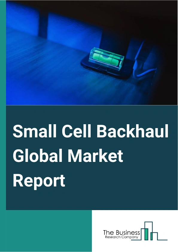 Small Cell Backhaul Global Market Report 2025 – By Service (Network Services, Integration Services, Professional Services), By Access Technology Generation (2G (Second Generation), 3G (Third Generation), 4G Or LTE (Fourth Generation Or Long-Term Evolution)), By Transmission Medium (Wired, Wireless), By Backhaul Technology (Copper, Fiber, Millimeter Wave, Microwave, Sub-6 GHz, Satellite), By Application (For In-Building Use, For Outdoor Use) – Impact of Tariff and Trade War on Market Size, Growth, Trends, and Forecast 2025–2034