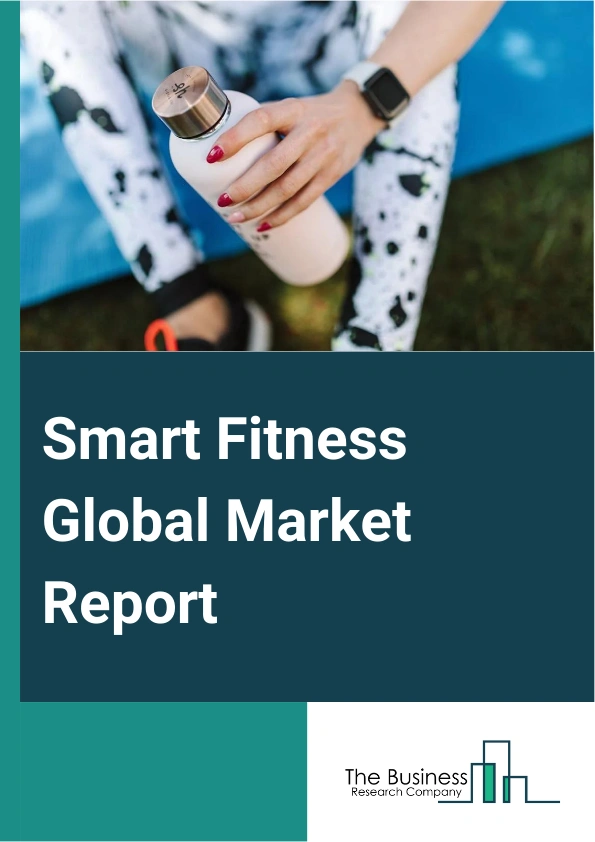 Smart Fitness Global Market Report 2025 – By Product (Smartwatch, Wristband, Smart Clothing, Smart Shoes, Bike Computers, Other Products), By Type (Head-Wear, Torso-Wear, Hand-Wear, Leg-Wear, Bike Mount), By Functionality (Basic Tracking, Advanced Fitness Tracking, Coaching And Training, Health Monitoring), By End-User (Individual Consumers, Fitness Centers And Gyms, Corporate Wellness Programs) – Market Size, Trends, And Global Forecast 2025-2034