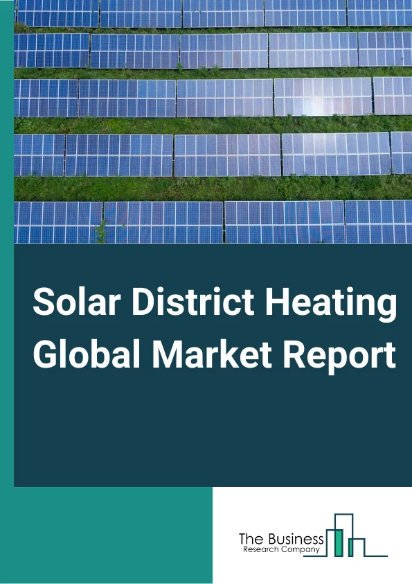 Solar District Heating Global Market Report 2024 – By System (Small System, Large System), By Application (Residential, Commercial, Industrial) – Market Size, Trends, And Global Forecast 2024-2033