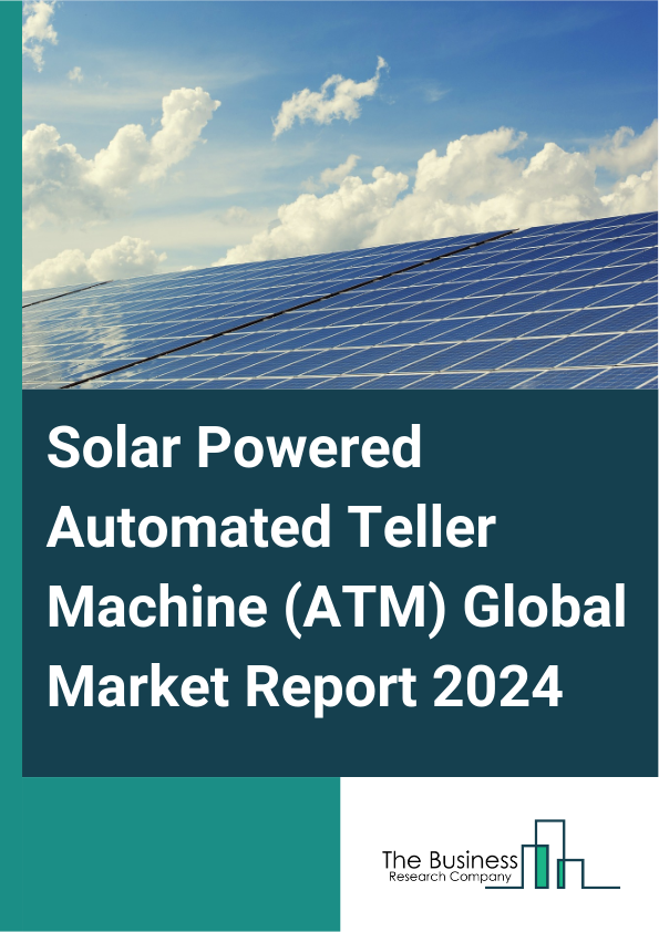 Global Solar Powered Automated Teller Machine (ATM) Market Report 2025