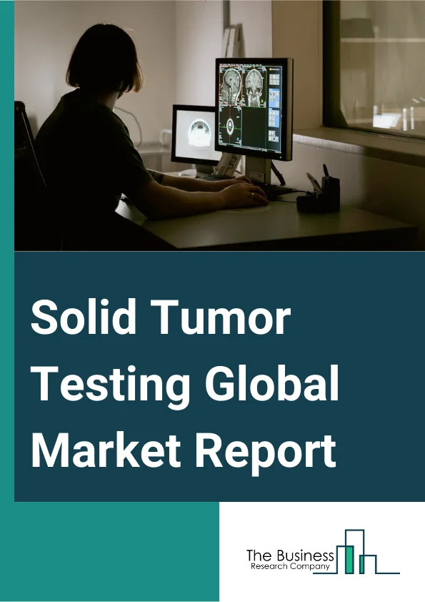 Solid Tumor Testing Global Market Report 2024 – By Type (Genetic Testing, Conventional Testing), By Cancer Type (Breast Cancer, Lung Cancer, Colorectal Cancer, Prostate Cancer, Cervical Cancer), By Application (Clinical, Research), By End-Users (Hospitals, Pharmaceutical And Biotechnology Companies, Contract Research Organizations, Academic Research Institutions) – Market Size, Trends, And Global Forecast 2024-2033