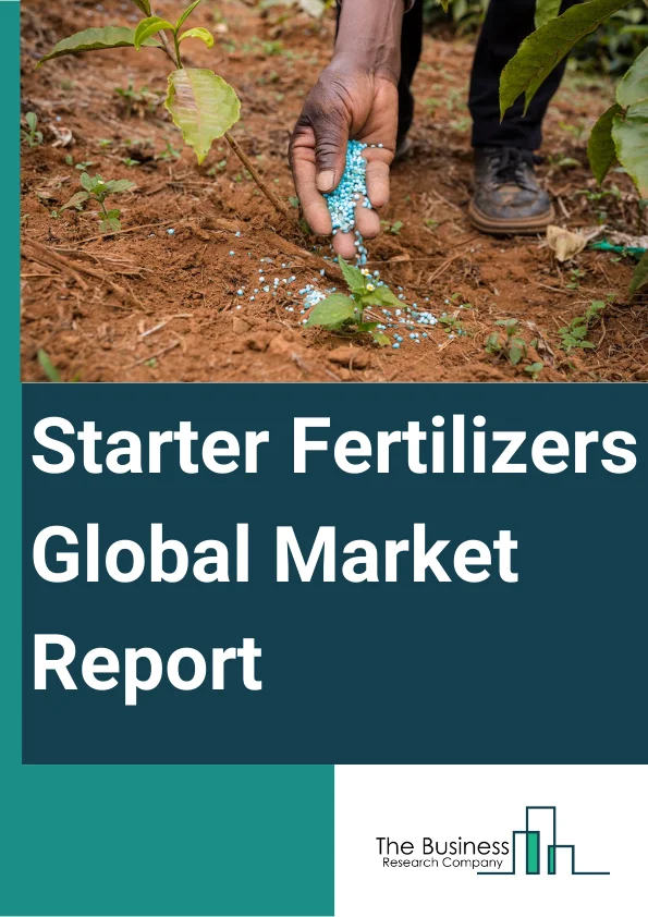 Starter Fertilizers Global Market Report 2025 – By Type (Synthetic, Organic), By Form (Dry, Liquid), By Nutrient (Nitrogen Starter Fertilizer, Phosphorous Starter Fertilizer, Potassium, Micronutrients), By Crop (Cereals,...