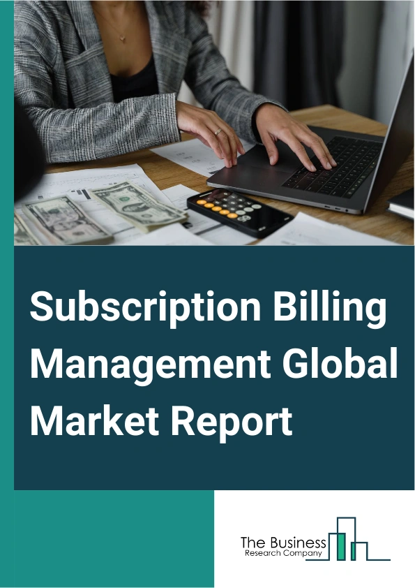 Subscription Billing Management Global Market Report 2025 – By Component (Software, Services), By Deployment (Cloud, On-Premise), By Organization Size (Large Enterprises, Small And Medium Enterprises), By End-User (Banki...