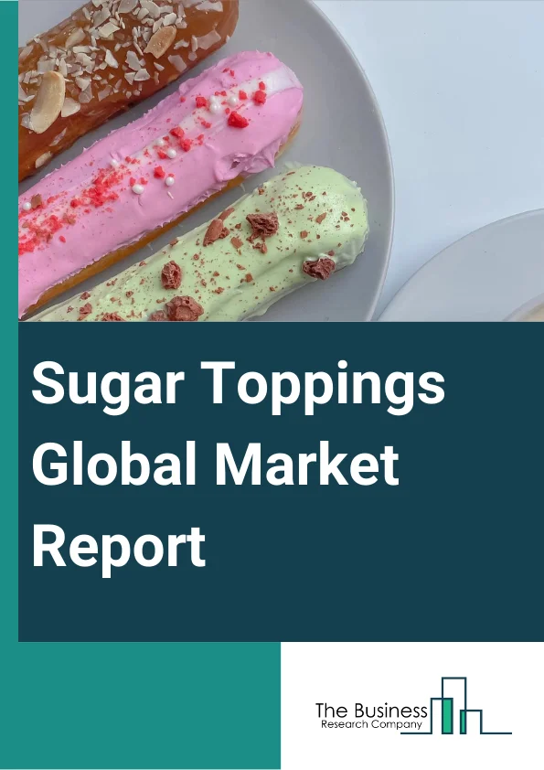 Sugar Toppings Global Market Report 2025 – By Type (Dry, Wet), By Nature (Organic, Conventional), By Application (Bakery, Confectionery, Dairy, Ready-To-Eat Snacks, Convenience Food, Packaged Food), By Sales Channel (Ret...