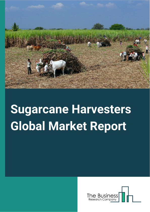 Sugarcane Harvesters Global Market Report 2025 – By Machine Type (Self-Propelled Sugarcane Harvesters, Tractor-Mounted Sugarcane Harvesters), By Capacity (Small Capacity (5 t/h), Medium Capacity (5-10 t/h), Large Capacit...