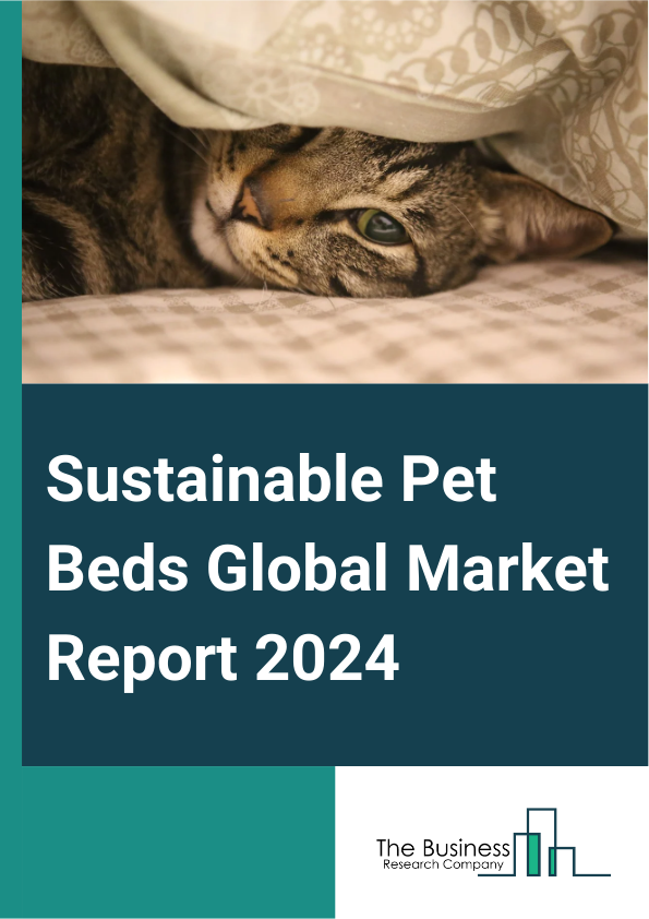 Sustainable Pet Beds Global Market Report 2025 – By Type (Small, Medium, Large), By Product (Bolster, Cave, Mat, Other Product Types), By Pet Type (Dog, Cat, Other Pet Types), By Sales Channel (Hypermarket Or Supermarket, Specialty Stores, Online, Other Sales Channels) – Impact of Tariff and Trade War on Market Size, Growth, Trends, and Forecast 2025–2034