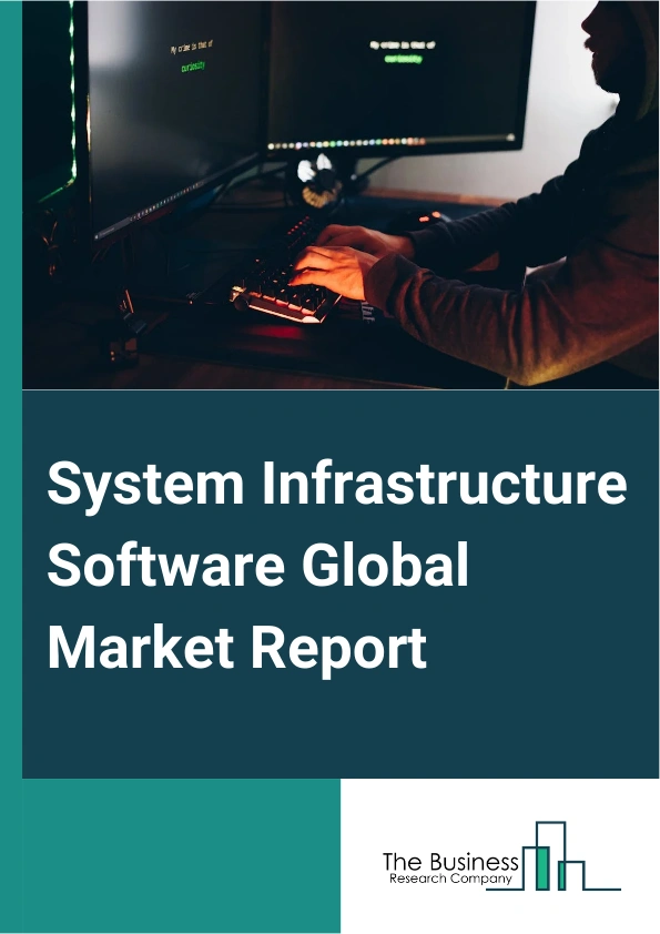 System Infrastructure Software Global Market Report 2025 – By Type (System And Network Management Software, Security Software, Storage Software, System Software), By Organization Size (Large Enterprises, Small And Medium...