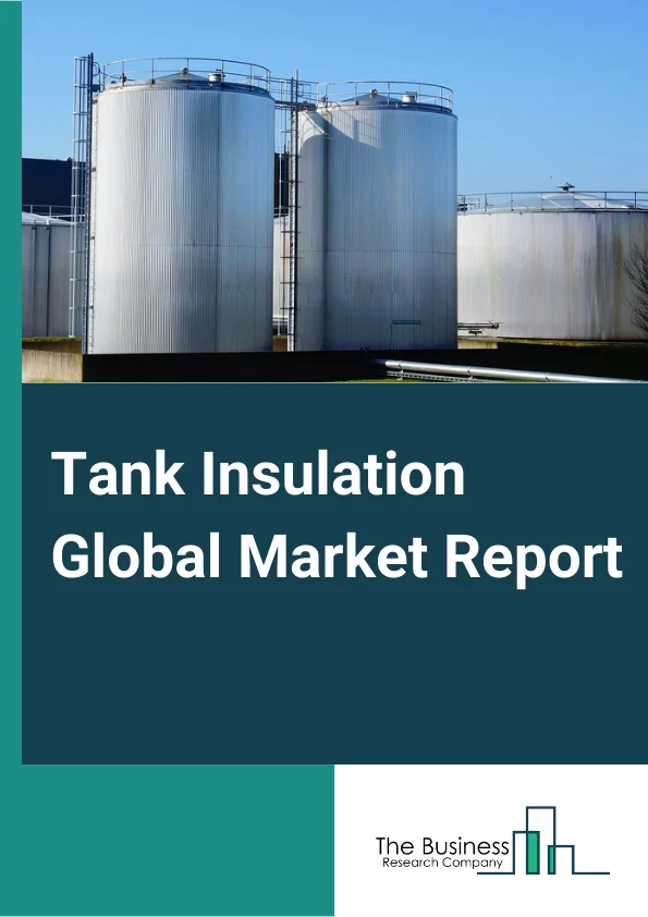 Tank Insulation Global Market Report 2025 – By Type (Storage Tank Insulation, Transportation Tank Insulation), By Material (PU And PIR, Rockwool, Fiberglass, Elastomeric Foam, Cellular Glass, EPS, Other Materials), By Te...