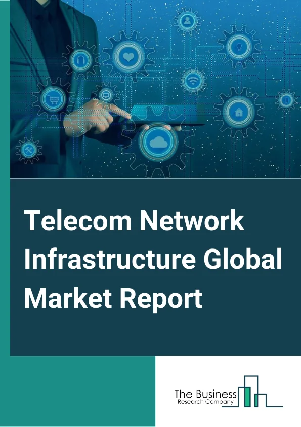 Telecom Network Infrastructure Global Market Report 2024 – By Component (Product, Service), By Connectivity Technology (2G, 3G, 4G or LTE, 5G), By End Users (Telecom Operators, Enterprises) – Market Size, Trends, And Global Forecast 2024-2033