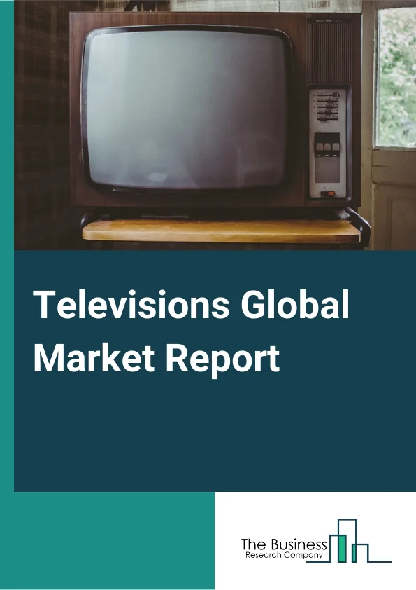 Televisions Global Market Report 2024 – By Product Type (Smart, Traditional), By Technology (LCD, LED, OLED, QLED), By Screen Size (Below 32 Inches, 32 to 45 Inches, 46 to 55 Inches, 56 to 65 Inches, Above 65 Inches), By End-User (Residential, Commercial, Other End-Users) – Market Size, Trends, And Global Forecast 2024-2033
