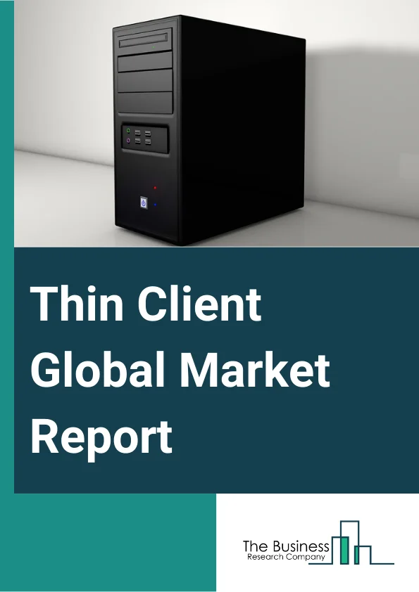 Thin Client Global Market Report 2024 – By Type (Hardware, Software, Desktop-Based, Services, Other Types), By Form Factor (Standalone, With Monitor, Mobile), By End-Use (BFSI, IT And Telecom, Healthcare, Government, Education, Industrial, Retail, Other End Uses) – Market Size, Trends, And Global Forecast 2024-2033