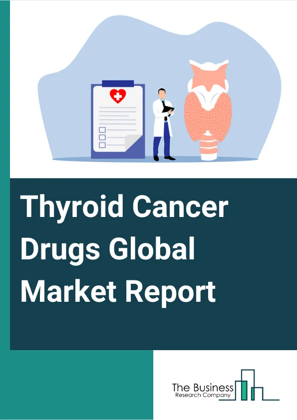 Thyroid Cancer Drugs Global Market Report 2024 – By Drug Type (Ipilimumab, Cabozantinib-S-Malate, Caprelsa (Vandetanib), Doxorubicin Hydrochloride, Lenvatinib Mesylate, Nivolumab, Vandetanib, Other Drug Types), By Type (Radioiodine Ablation, Thyroid Stimulating Hormone (THS) Suppression, Chemotherapy, Targeted Multikinase Therapy, Other Types), By End Users (Hospitals, Oncology Clinics, Research Organizations, Other End-Users) – Market Size, Trends, And Global Forecast 2024-2033