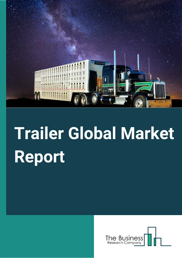 Trailer Global Market Report 2023– By Type (Dry Vans, Refrigirated Trailers, Tank Trailers, Flatbed Trailers, Lowboy Trailers, Other Trailers), By Axle Type (Single Axle, Tandem Axle, Three or More Than Three Axle), By End-User (Paper And Paper Products, Pharma Drugs, Textile Products, Food and Groceries, Agriculture And Farm Products, Chemicals, Petroleum And Petroleum Products, Motor Vehicle And Motor Vehicle Parts, Metal And Minerals, Commercial Machinery, Other Products) – Market Size, Trends, And Global Forecast 2023-2032