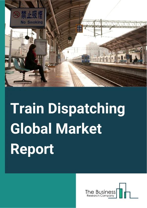 Train Dispatching Global Market Report 2025 – By Offerings (Services, Solutions), By Deployment Model (Cloud-Based, On-Premise), By Railroad Types (Mixed Railroads, Regional And Short lines, Dedicated Freight Railroads, ...