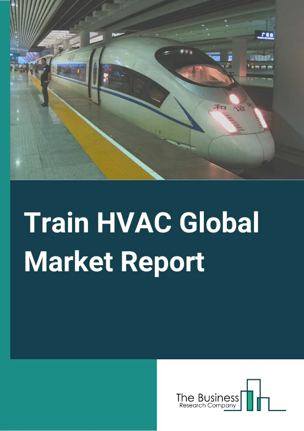 Train HVAC Global Market Report 2025 – By Train Type (Passenger, Freight), By Systems (Vapor Cycle Systems, Air Cycle Systems), By Components (Air Dampers, Blower, Compressor, Condenser, Inverter, Evaporator, Other Components), By Refrigerants (Conventional Refrigerants , Natural Refrigerant (Carbon Dioxide (CO,) – Market Size, Trends, And Global Forecast 2025-2034