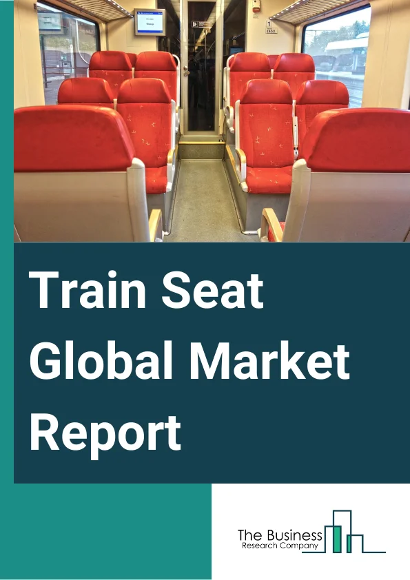 Train Seat Global Market Report 2024 – By Train (Regional Or Intercity, High-Speed, Metro, Light), By Product (Non-Recliner, Luxury Or Premium, Recliner, Subway Seats, Sleeper Or Couchette), By End-User (Original Equipment Manufacturer (OEM), Aftermarket) – Market Size, Trends, And Global Forecast 2024-2033