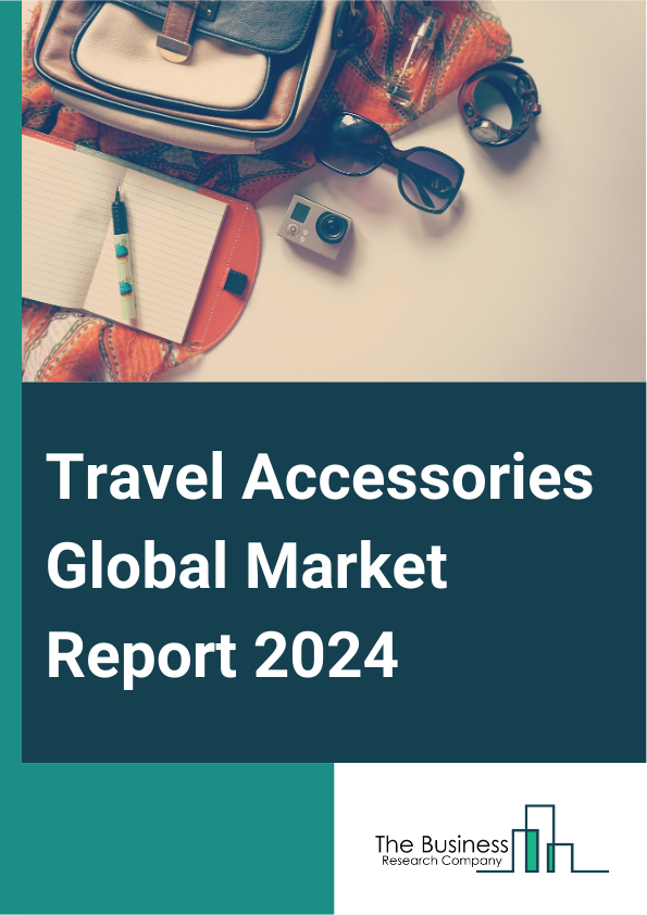 Travel Accessories Global Market Report 2025 – By Product Type (Travel Bags, Travel Outfits, Business Cases, Electronic Accessories, Personal Leather Goods, Toiletries, Food Box, Travel Pillow And Blanket, Locks, Other P...