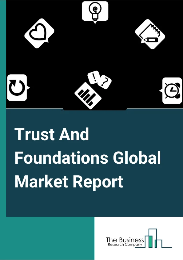 Trust And Foundations Global Market Report 2024 – By Type (Grantmaking non-profit, Public Foundation, Corporate Foundation, Company-sponsored Foundation, Grantmaking Public Charities, Independent Foundations, Community Foundation, Private Family Foundation, Arts Foundation, Operating Foundations), By Type of Donors (Small Scale Donor, Mid Scale Donor, Major Donors), By Frequency of Donation (Recurring Donors, Lapsed Donors, New Donors ) – Market Size, Trends, And Global Forecast 2024-2033