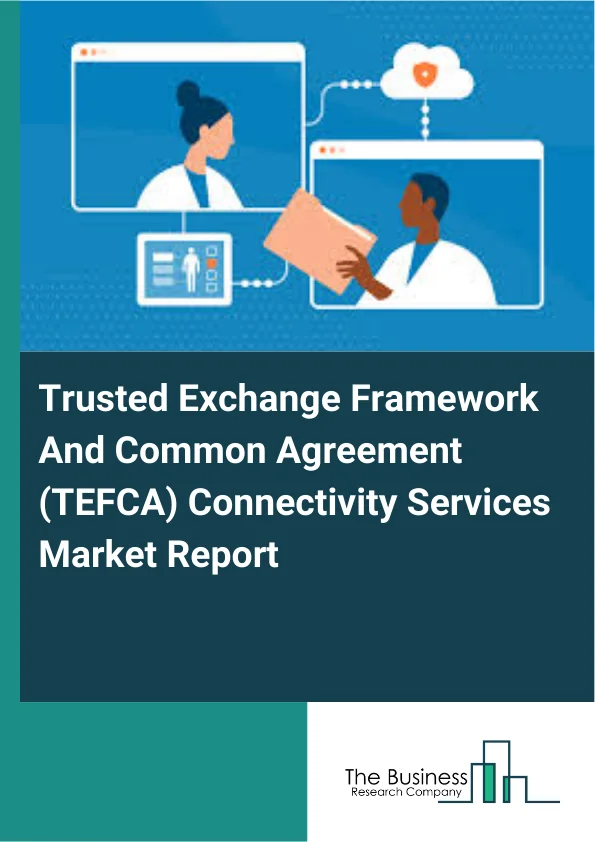 Trusted Exchange Framework And Common Agreement (TEFCA) Connectivity Services Market Report Infographic Image