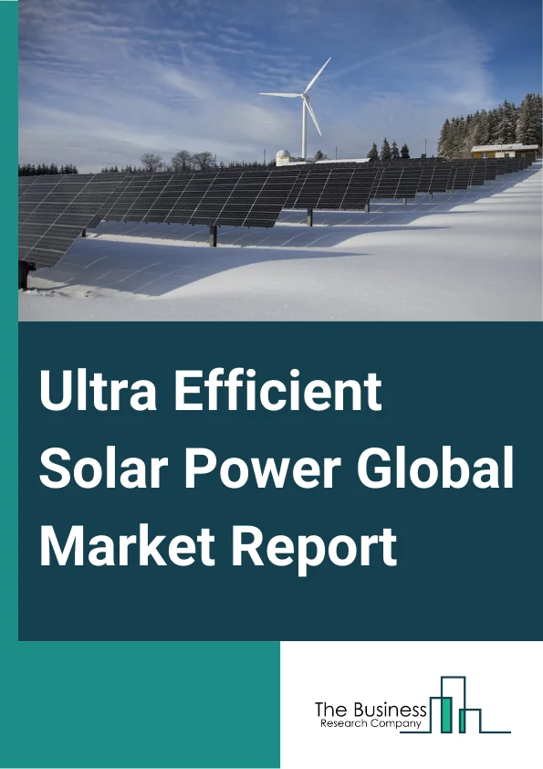 Ultra-Efficient Solar Power Global Market Report 2025 – By Product (Silicon, Cadmium Telluride (CdTe), Copper Indium Diselenide, Gallium Arsenide (GaAs)), By Technology (Crystalline, Thin film PV, Concentric PV), By Appl...