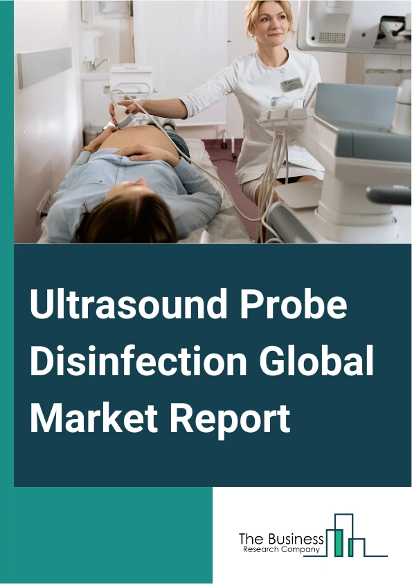 Ultrasound Probe Disinfection Global Market Report 2025 – By Product (Instruments, Consumables, Services), By Probe Type (Linear Transducers, Phased Array Transducers, Convex Transducers, Endocavitary Transducers, Transe...