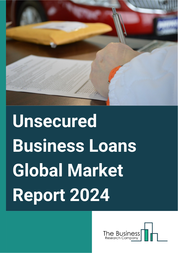 Unsecured Business Loans Global Market Report 2025 – By Type (Term Business Loan, Overdrafts, Loan On Business Credit Cards, Working Capital Loan, Other Types), By Provider (Banks, Non-Banking Financial Company (NBFCs), ...