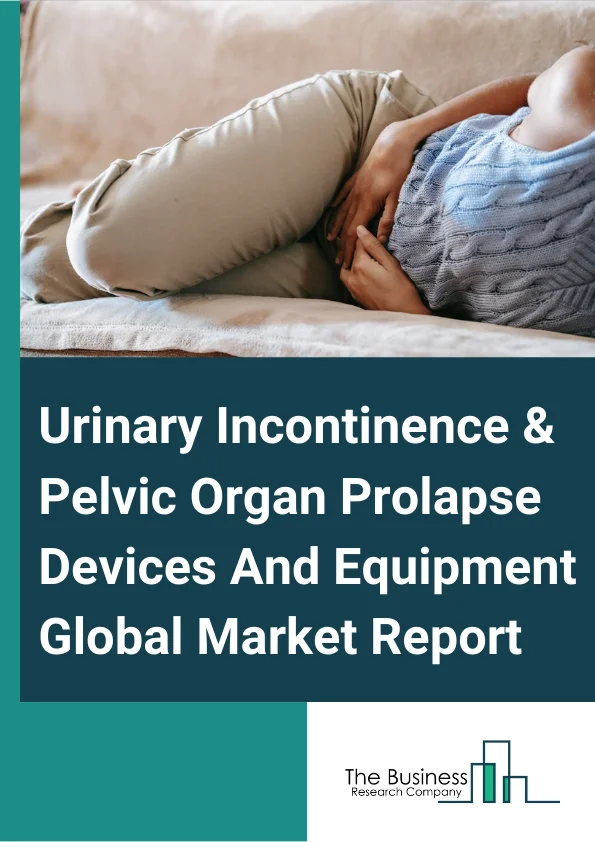 Urinary Incontinence & Pelvic Organ Prolapse Devices And Equipment
