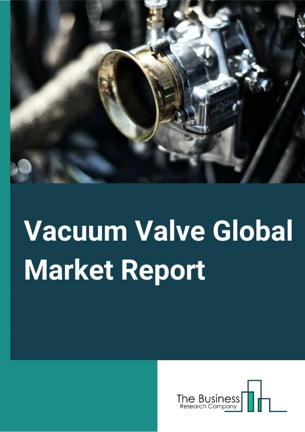 Vacuum Valve Global Market Report 2023 – By Type (Pressure Control Valves, Isolation Valves, Transfer Valves, Air Admittance Valves, Check Valves), By Material (Stainless Steel, Aluminum, Glass, Polyvinyl Chloride, Other Materials), By Pressure Range (Low to Medium Vacuum (>10-3 torr), High Vacuum (<10-3–>10-8 torr), Very High Vacuum (<10-8 torr)), By Operation (Manual, Actuated, Other Operations), By End-Use (Analytical Instruments, Chemicals, Flat-Panel Display Manufacturing, Food & Beverages, Paper & Pulp, Pharmaceuticals, Semiconductors, Thin-Film Coatings, Other End Users) – Market Size, Trends, And Global Forecast 2023-2032