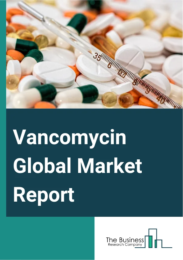 Vancomycin Global Market Report 2025 – By Type (Injectable Solution, Powder For Injection), By Route Of Administration (Intravenous, Oral), By Application (Sepsis, Lung Infection, Skin Soft Tissue Infection, Colitis And ...