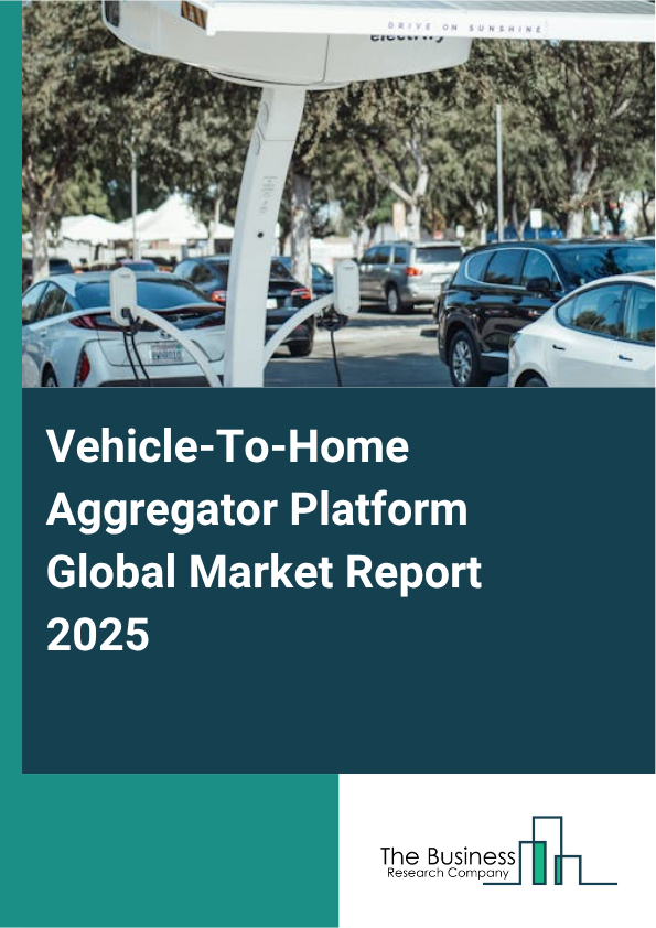 Global Vehicle-To-Home Aggregator Platform Market Report 2025