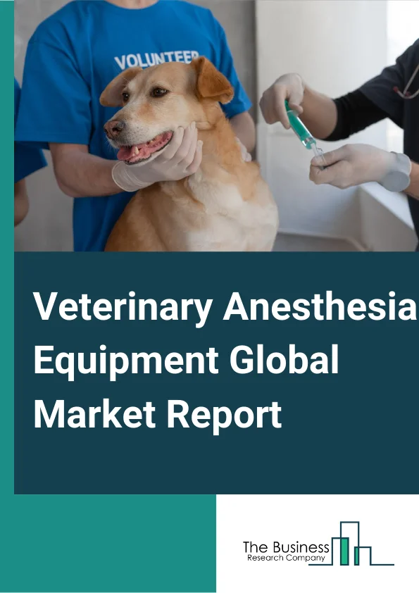 Veterinary Anesthesia Equipment Global Market Report 2024 – By Type (Standalone Anaesthesia Machines, Portable Anaesthesia Machines), By Animal Type (Small, Large), By End User (Veterinary Hospitals, Veterinary Clinics, Emergency Service Centres, Veterinary Homecare Settings) – Market Size, Trends, And Global Forecast 2024-2033