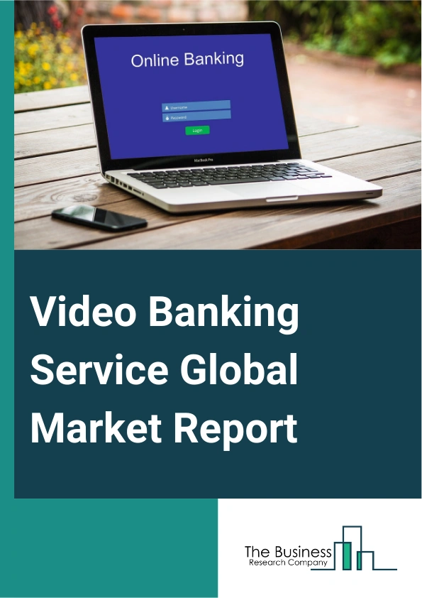 Video Banking Service Global Market Report 2025 – By Component (Solution, Service), By Deployment Mode (On-Premise, Cloud), By Application (Banks, Credit Unions, Other Applications) – Impact of Tariff and Trade War on Ma...