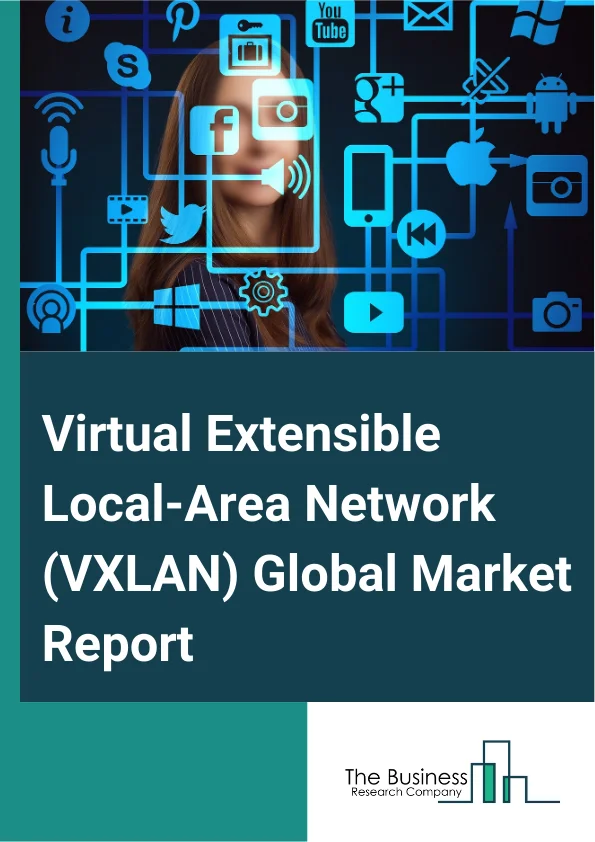 Virtual Extensible Local-Area Network (VXLAN) Global Market Report 2025 – By Component (Hardware, Software, Services), By Application (Multi-Tenancy, Workload Mobility, Software-Defined Networking (SDN) Overlays, Network...