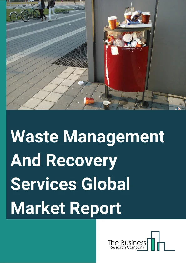 Waste Management And Recovery Services Global Market Report 2024 – By Service Type (Collection, Open Dumping, Incineration/Combustion, Landfill, Recycling), By Waste Type (Hazardous Waste, E-waste, Municipal Waste, Plastic Waste, Industrial Waste, Other Waste), By End User (Residential, Commercial, Industrial) – Market Size, Trends, And Global Forecast 2024-2033