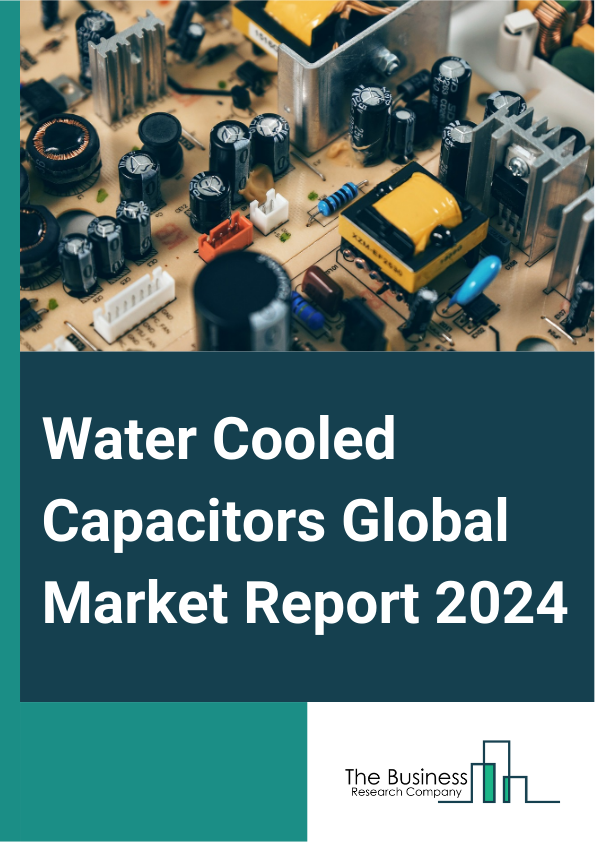 Water Cooled Capacitors Global Market Report 2025 – By Type (Induction Furnace (IF) Water Cooled Capacitor, High Frequency Water Cooled Capacitor), By Capacitor Type (Polypropylene, Ceramic, Aluminum, Other Capacitor Typ...