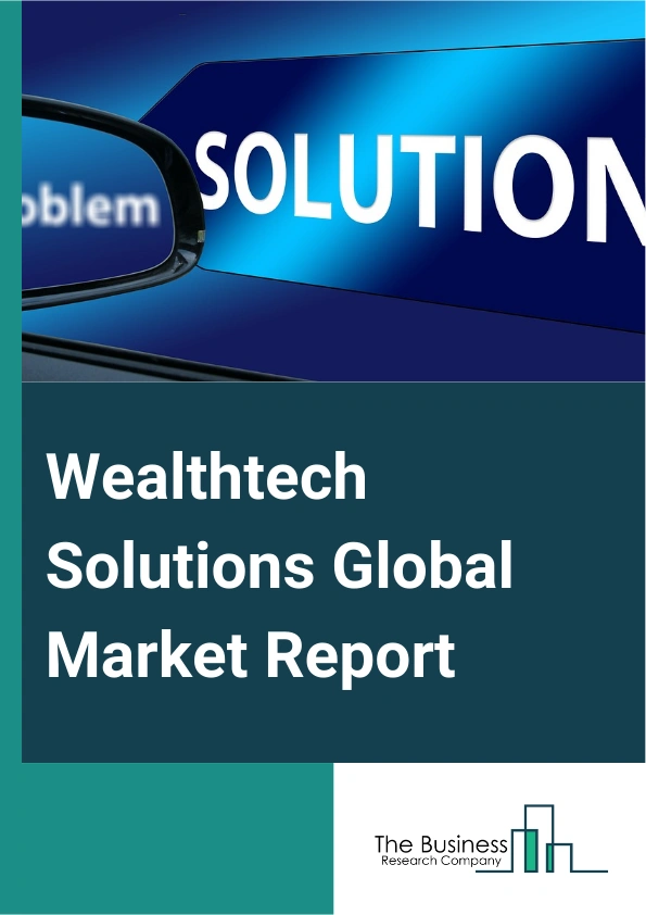 Wealthtech Solutions Global Market Report 2025 – By Components (Solution, Services), By Deployment Mode (Cloud, On-Premises), By Organization Size (Large Enterprises, Small And Medium-Sized Enterprises (SMEs)), By End Us...