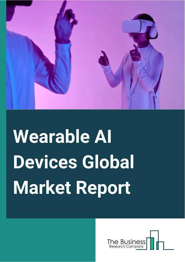 Wearable AI Devices Global Market Report 2024 – By Product (Wristwear, Eyewear, Earwear, Other Products), By Component ( Processor, Display, Connectivity IC, Power Management System, Sensors, Memory, Other Components), By Deployment Type (On-Premises, Cloud-Based), By Technology (Wireless Fidelity (Wi-Fi), Bluetooth, Near-Field Communication (NFC), Autonomous Navigation Technology (ANT), Global Positioning System (GPS), Other Technologies ), By Application (Consumer Electronics, Healthcare, Enterprise, Industrial, Gaming, Other Applications) – Market Size, Trends, And Global Forecast 2024-2033