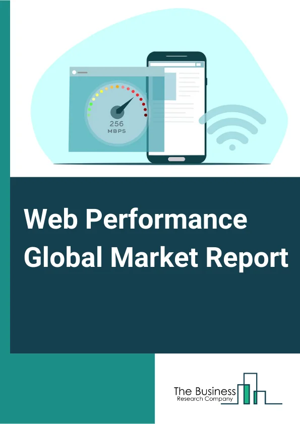 Web Performance Global Market Report 2024 – By Component (Solutions, Services), By Deployment Type (On-Premises, Cloud), By End User (IT and Telecom, Logistics and Transportation, Government, Healthcare, Manufacturing, Media and Entertainment, Other End Users) – Market Size, Trends, And Global Forecast 2024-2033